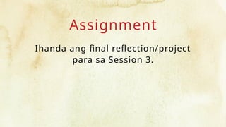 Assignment
Ihanda ang final reflection/project
para sa Session 3.
 