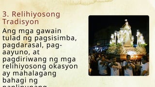 3. Relihiyosong
Tradisyon
Ang mga gawain
tulad ng pagsisimba,
pagdarasal, pag-
aayuno, at
pagdiriwang ng mga
relihiyosong okasyon
ay mahalagang
bahagi ng
 