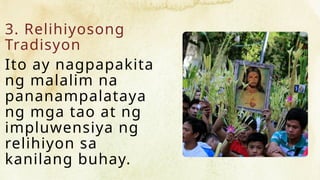 3. Relihiyosong
Tradisyon
Ito ay nagpapakita
ng malalim na
pananampalataya
ng mga tao at ng
impluwensiya ng
relihiyon sa
kanilang buhay.
 