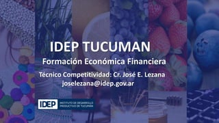 Título de la presentación
IDEP TUCUMAN
Formación Económica Financiera
Técnico Competitividad: Cr. José E. Lezana
joselezana@idep.gov.ar
 