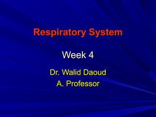 Respiratory SystemRespiratory System
Week 4Week 4
Dr. Walid DaoudDr. Walid Daoud
A. ProfessorA. Professor
 