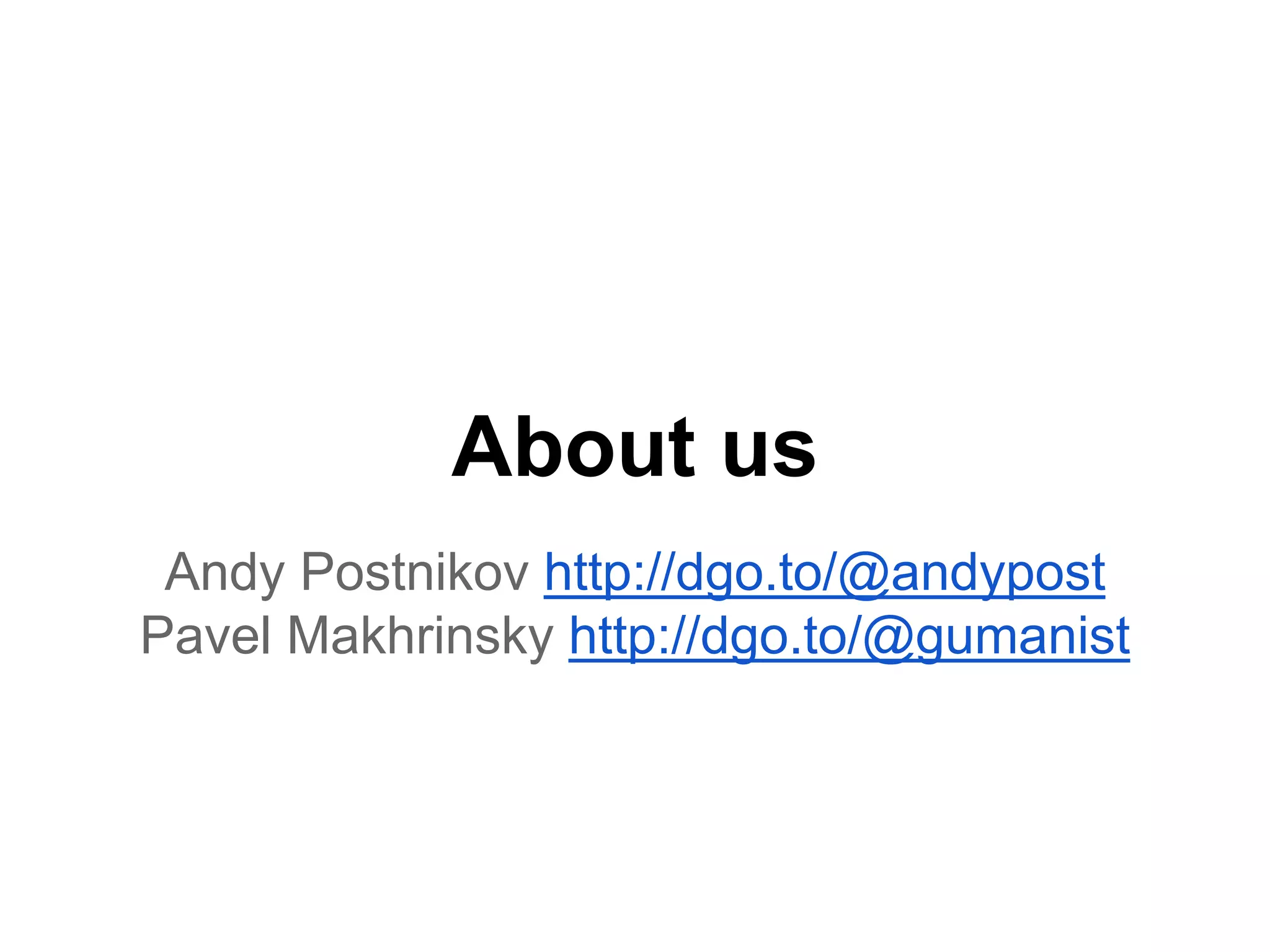 About us 
Andy Postnikov http://dgo.to/@andypost 
Pavel Makhrinsky http://dgo.to/@gumanist 
 