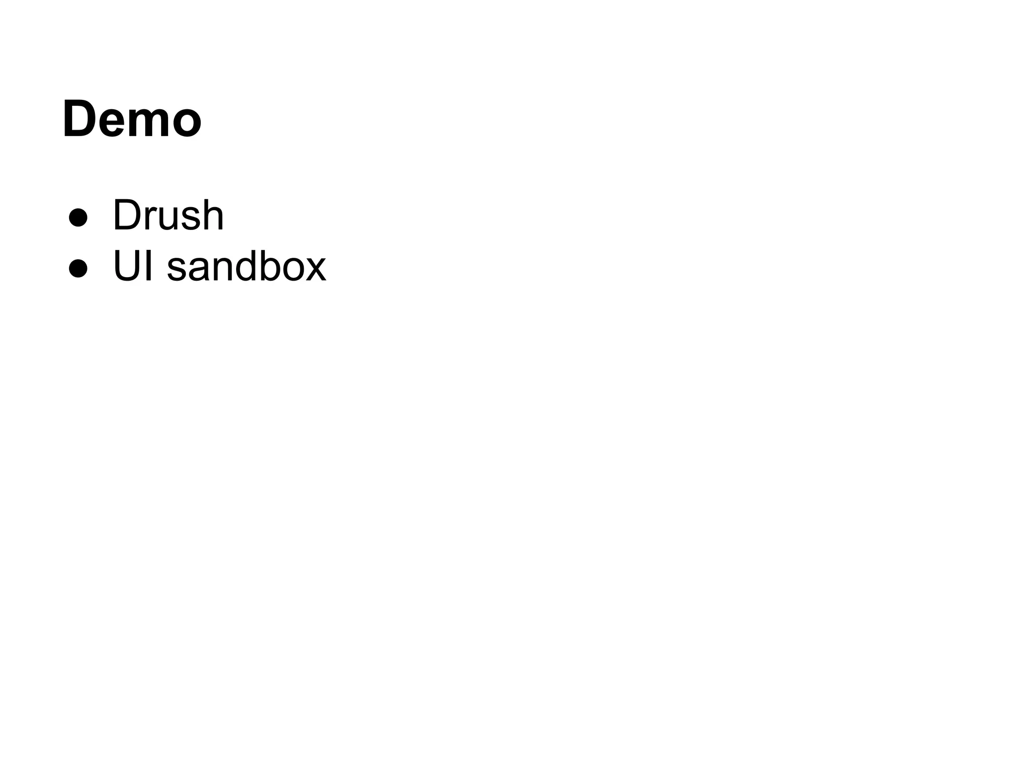 Demo 
● Drush 
● UI sandbox 
 