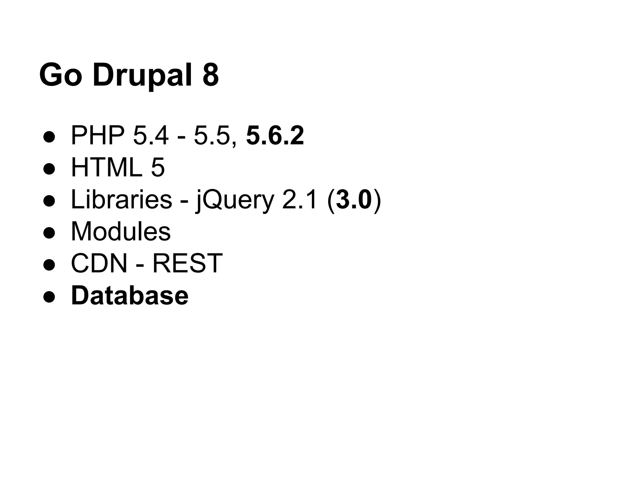 Go Drupal 8 
● PHP 5.4 - 5.5, 5.6.2 
● HTML 5 
● Libraries - jQuery 2.1 (3.0) 
● Modules 
● CDN - REST 
● Database 
 