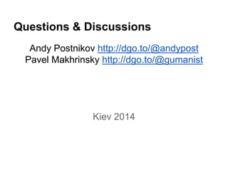 Questions & Discussions 
Andy Postnikov http://dgo.to/@andypost 
Pavel Makhrinsky http://dgo.to/@gumanist 
Kiev 2014 
 
