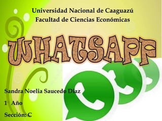 Universidad Nacional de Caaguazú
Facultad de Ciencias Económicas

Sandra Noelia Saucedo Diaz
1 Año

Sección: C

 