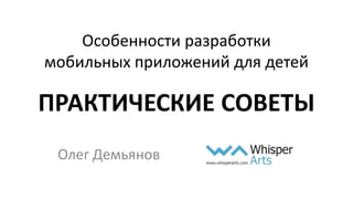 Особенности разработки
мобильных приложений для детей
ПРАКТИЧЕСКИЕ СОВЕТЫ
Олег Демьянов
 