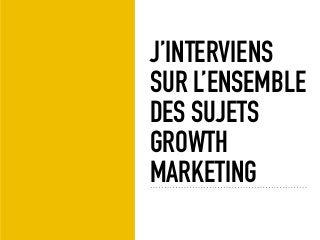 J’INTERVIENS
SUR L’ENSEMBLE
DES SUJETS
GROWTH
MARKETING
 