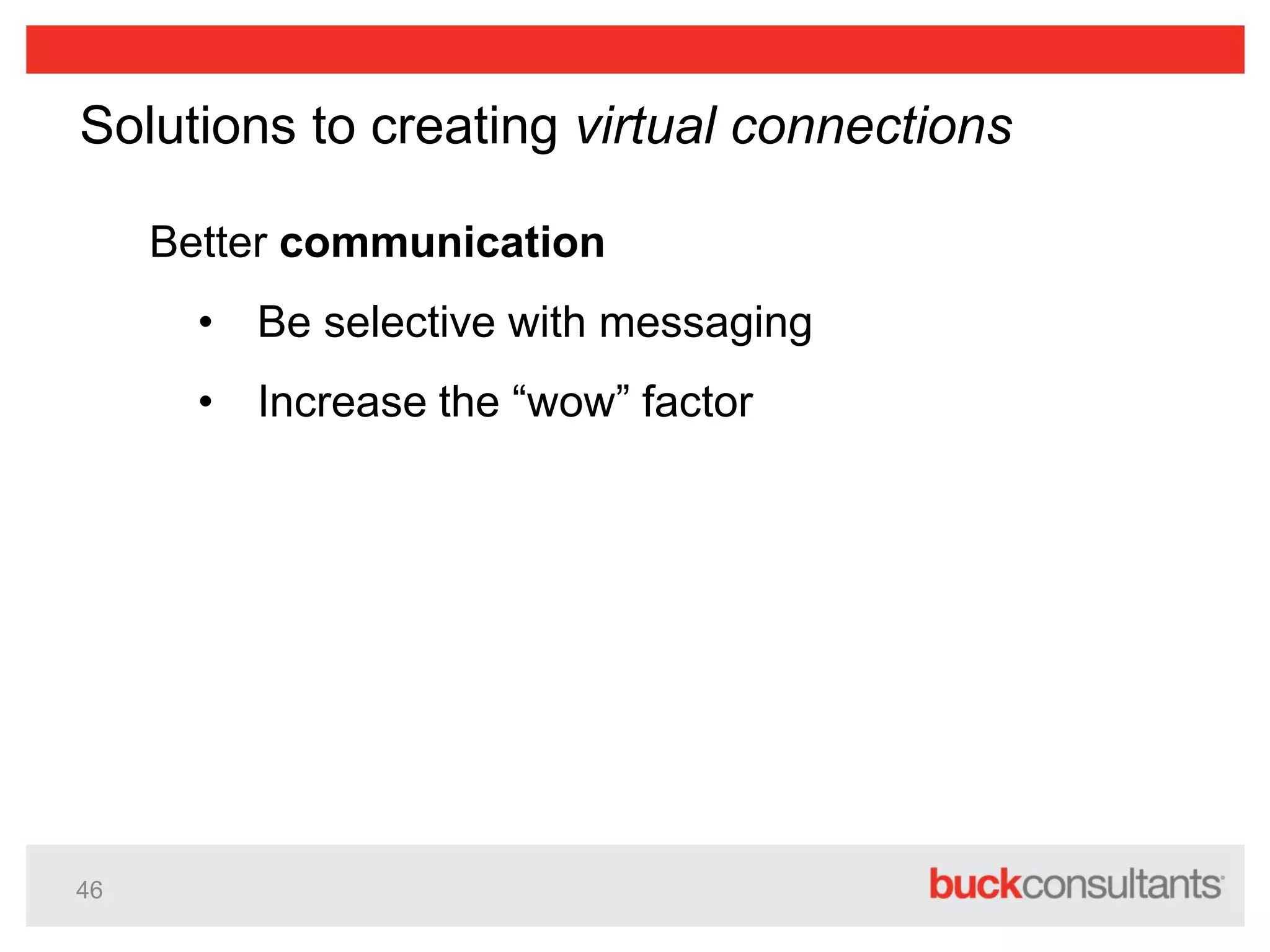 46
Solutions to creating virtual connections
Better communication
• Be selective with messaging
• Increase the “wow” factor
 