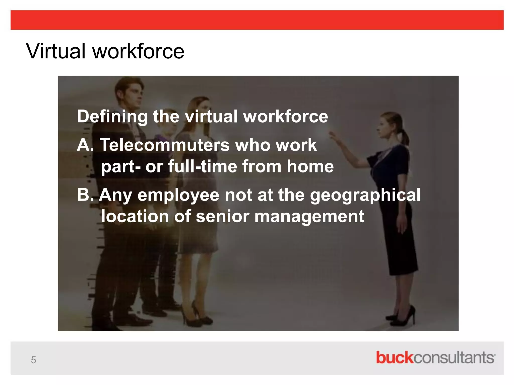 5
Virtual workforce
Defining the virtual workforce
A. Telecommuters who work
part- or full-time from home
B. Any employee not at the geographical
location of senior management
 