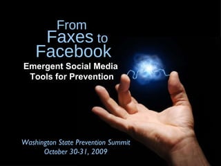 Emergent Social Media  Tools for Prevention Washington State Prevention Summit October 30-31, 2009 From Faxes  to Facebook 