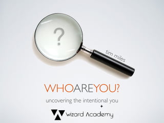?
WHOAREYOU?
uncovering the intentional you
tim miles
 