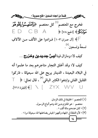 ‫٤١‬


            ‫‪ «»‬‬
                                      ‫)١(‬
‫ﻓﺨﺮج ﻣﻊ اﳌﻌﺘﺼﻢ ﻛﻞ ﻣﻌﺘﺼﻢ ﴿½ ¾ ¿‬
‫‪] ﴾À‬اﳊﺞ:٨٧[ ﴿‪E D C B A‬‬
‫ِ‬
‫‪] ﴾F‬آل ﻋﻤﺮان:٣٠١[ ﻓـﺰادوا ﻋﲆ اﻷﻟﻒ ﻣـﻦ اﻵﻻف‬
                                                ‫)٢(‬
                                                       ‫ً‬
                                               ‫ﺗﺴﻌﺔ وﺗﺴﻌﲔ .‬

     ‫ﻛﻴﻒ ﻻ؛ وﻣﺎزال ﻓﻴﻨﺎ ﺃﻭﺱٌ ﺟﺪﻳﺪﻭﻥ ﻭﺧﺰﺭﺝ ...‬

‫ﻛﻴﻒ ﻻ؛ وﻗﺪ أﻏﻠﻖ اﻟﺘﺠﺎر ﻣﺘﺎﺟﺮﻫﻢ ﺑﻌﺪ ﻣﺎ ﻋﻠﻤﻮا أﻧﻪ‬
‫ﰲ اﻟﺒﻼد اﻟﺒﻌﻴﺪة ، اﻟﺪﻳﻨﺎر ﻳﺮﺑﺢ ﻋﲆ اﷲ ﺳﺒﻌﲈﺋﺔ ، ﻓﱰﻛﻮا‬
                       ‫)٣(‬
‫اﻟﻘﻠﻴﻞ اﻟﻔﺎﲏ واﺑﺘﻐﻮا اﻟﻜﺜﲑ اﻟﺒﺎﻗﻲ ، ﻗﺎل ﺗﻌﺎﱄ: ﴿‪T‬‬
‫‪] ﴾][ZYXWVU‬اﻟﺒﻘﺮة:١٦٢[.‬
                                         ‫ــــــــــــــــــــــــــ‬
                                   ‫)١( اﳌﻌﺘﺼﻢ : اﳋﻠﻴﻔﺔ ﰲ ذﻟﻚ اﻟﺰﻣﺎن.‬
                    ‫ﻣﻌﺘﺼﻢ : ﻫﻮ اﳌﻠﺘﺰم ﺑﺪﻳﻦ اﷲ وﻫﻢ أﺗﺒﺎع اﻟﺮﺳﻮل.‬
                                        ‫)٢( » ﻛﺎن ﻋﺪدﻫﻢ ﻣﺎﺋﺔ أﻟﻒ « .‬
      ‫)٣( » ﻷن اﻟﻨﻔﻘﺔ ﰲ اﳉﻬﺎد وﲡﻬﻴﺰ اﳉﻴﺶ ﻳﻀﺎﻋﻔﻬﺎ اﷲ ﺳﺒﻌﲈﺋﺔ ﻣﺮة « .‬
                                                      ‫٤١‬
 