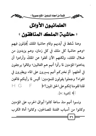 ‫٦٣‬


           ‫‪ «»‬‬


             ‫ﺍﻟﻌﻠﻤﺎﻧﻴﻮﻥ ﺍﻷﻭﺍﺋﻞ‬
     ‫» ﺣﺎﺷﻴﺔ ﺍﻟﻤﻠﻚ ﺍﻟﻤﻨﺎﻓﻘﻮﻥ «‬
        ‫ُ ِ‬
‫وﻫﻨﺎ ﺳﻘﻂ ﰲ أﻳﺪﳞﻢ وﻗﺎم ﺣﺎﺷﻴﺔ اﳌﻠﻚ ﳜﺬﻟﻮن ﻓﻴﻬﻢ‬
                                     ‫ُ‬
‫»وﻫﻢ ﺣﺎﺷﻴﺔ ﻛﻞ ﻣﻠﻚ ﰲ ﻛﻞ زﻣﺎن، وﻫﻢ ﻳﺰﻳﺪون ﻣﻦ‬
           ‫َ‬
‫ﺿﻼل اﳌﻠﻚ، وﻟﻜﻨﻬﻢ اﻵن ﲣﻠﻮا ﻋﻦ اﳌﻠﻚ وأرادوا أن‬
‫ﻳﺪاﻫﻨﻮا اﳌﺆﻣﻨﲔ ﳌﺎ رأوا أﳖﻢ ﻫﻢ اﻟﻐﺎﻟﺒﲔ« وﻗﺎﻟﻮا ﻳﺮﺟﻔﻮن‬
‫ﰲ أﻫﻠﻬﻢ: أﱂ ﻧﺨﱪﻛﻢ أﳖﻢ ﻳﺴﲑون ﻋﲆ اﳌﺎء وﻳﻄﲑون ﰲ‬
‫اﳍﻮاء؟ وﺟﻌﻠﻮا ﻳﻘﻮﻟﻮن ﻟﻠﻤﺆﻣﻨﲔ: أﻟﻴﺲ ﳌﺎ رأﻳﻨﻜﻢ ﻓﺎﲢﲔ‬
‫ﻗﻠﻨﺎ ﻟﻘﻮﻣﻨﺎ إﻧﻜﻢ ﻋﲆ اﳊﻖ اﳌﺒﲔ؟ ﴿‪H G F‬‬
                                        ‫‪] ﴾I‬اﻟﺘﻮﺑﺔ : ٨[.‬

‫وﻧﺴﻮا أﳖﻢ ﻣﻨﺬ ﺳﺎﻋﺔ ﻛﺎﻧﻮا أﺑﻮاق اﳊﺮب ﻋﲆ اﳌﺆﻣﻨﲔ‬
‫وﻛﺎﻧﻮا ﻣﻦ أﺳﺒﺎب اﻟﻔﺘﻨﺔ ﻟﻠﺼﺎﳊﲔ، وﻛﺎﻧﻮا أداة اﻟﻜﺮب‬
                                                  ‫٦٣‬
 