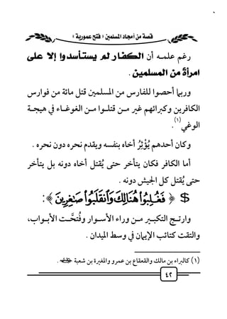 ‫٢٤‬


           ‫‪ «»‬‬

‫رﻏﻢ ﻋﻠﻤـﻪ أن ﺍﻟﻜﻔـﺎﺭ ﻟﻢ ﻳﺴﺘـﺄﺳﺪﻭﺍ ﺇﻻ ﻋﻠﻰ‬
                                    ‫ﺍﻣﺮﺃ ﹰ ﻣﻦ ﺍﻟﻤﺴﻠﻤﻴﻦ .‬
                                                  ‫ﺓ‬
‫ورﺑﲈ أﺣﺼﻮا ﻟﻠﻔﺎرس ﻣﻦ اﳌﺴﻠﻤﲔ ﻗﺘﻞ ﻣﺎﺋﺔ ﻣﻦ ﻓﻮارس‬
‫اﻟﻜﺎﻓﺮﻳﻦ وﻛﱪاﺋﻬﻢ ﻏﲑ ﻣـﻦ ﻗﺘﻠـﻮا ﻣـﻦ اﻟﻐﻮﻏـﺎء ﰲ ﻫﻴﺠـﺔ‬
                                                        ‫)١(‬
                                                     ‫اﻟﻮﻏﻲ .‬
 ‫وﻛﺎن أﺣﺪﻫﻢ ُﻳﺆﺛ ُِﺮ أﺧﺎه ﺑﻨﻔﺴﻪ وﻳﻘﺪم ﻧﺤﺮه دون ﻧﺤﺮه .‬
                                       ‫ْ‬
‫أﻣﺎ اﻟﻜﺎﻓﺮ ﻓﻜﺎن ﻳﺘﺄﺧﺮ ﺣﺘﻰ ُﻳﻘﺘﻞ أﺧﺎه دوﻧﻪ ﺑﻞ ﻳﺘﺄﺧﺮ‬
                                ‫ﺣﺘﻰ ُﻳﻘﺘﻞ ﻛﻞ اﳉﻴﺶ دوﻧﻪ .‬
    ‫$ ﴿‪:﴾Ô ÓÒ Ñ‬‬
           ‫ُ ﱠ‬
‫وارﺗـﺞ اﻟﺘﻜﺒـﲑ ﻣـﻦ وراء اﻷﺳـﻮار وﻓﺘﺤـﺖ اﻷﺑـﻮاب،‬
                   ‫واﻟﺘﻘﺖ ﻛﺘﺎﺋﺐ اﻹﻳﲈن ﰲ وﺳﻂ اﳌﻴﺪان .‬
                                       ‫ــــــــــــــــــــــــــ‬
         ‫)١( ﻛﺎﻟﱪاء ﺑﻦ ﻣﺎﻟﻚ واﻟﻘﻌﻘﺎع ﺑﻦ ﻋﻤﺮو واﳌﻐﲑة ﺑﻦ ﺷﻌﺒﺔ ي.‬
                                                   ‫٢٤‬
 