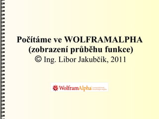Počítáme ve WOLFRAMALPHA
   (zobrazení průběhu funkce)
     © Ing. Libor Jakubčík, 2011
 