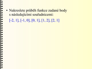 ●   Nakreslete průběh funkce zadané body
    s následujícími souřadnicemi:
    [-2, 1], [-1, 0], [0, 1], [1, 2], [2, 1]
 