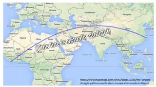 http://www.thatsmags.com/china/post/10356/the-longest-
straight-path-on-earth-starts-in-east-china-ends-in-liberia
 