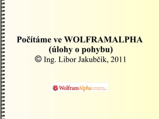 Počítáme ve WOLFRAMALPHA
         (úlohy o pohybu)
     © Ing. Libor Jakubčík, 2011
 