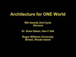 Architecture for ONE World WA Awards 2nd Cycle  Winners   Dr. Suha Ozkan, Hon F AIA Roger Williams University Bristol, Rhode Island 