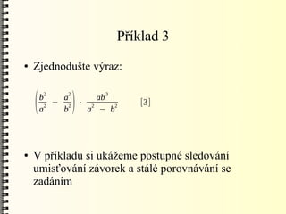 Příklad 3
●   Zjednodušte výraz:

        2    2       3

    (   b
        a
         2
             a
             b   )
           − 2 ⋅ 2
                   ab
                a − b
                      2
                             [3]




●   V příkladu si ukážeme postupné sledování
    umisťování závorek a stálé porovnávání se
    zadáním
 