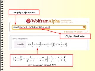 simplify = zjednoduš




                                             Chyba závorkování




    n + 2     2       n         n + 4
(   n − 2
          + 2
            n − 4
                  −
                    n + 2
                          ⋅ 2 −
                                 ) (
                                n + 1        )
             Je to stejné jako zadání? NE!
 