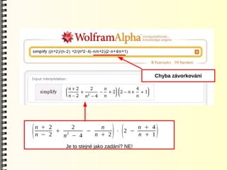 Chyba závorkování




    n + 2     2       n         n + 4
(   n − 2
          + 2
            n − 4
                  −
                    n + 2
                          ⋅ 2 −
                                ) (
                                n + 1       )
            Je to stejné jako zadání? NE!
 