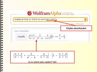 Chyba závorkování




    n + 2     2       n         n + 4
(   n − 2
          + 2
            n − 4
                  −
                    n + 2
                          ⋅ 2 −
                                ) (
                                n + 1       )
            Je to stejné jako zadání? NE!
 