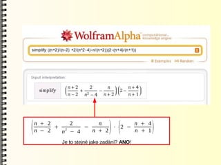 n + 2     2       n         n + 4
(   n − 2
          + 2
            n − 4
                  −
                    n + 2
                          ⋅ 2 −
                               ) (
                                n + 1       )
           Je to stejné jako zadání? ANO!
 