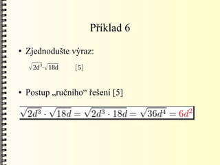 Příklad 6
●   Zjednodušte výraz:
    √ 2d 3⋅√ 18d   [5]


●   Postup „ručního“ řešení [5]
 