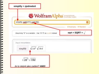 simplify = zjednoduš




                                 sqrt = SQRT =   √




       √ 2d 3⋅√ 18d
Je to stejné jako zadání? ANO!
 