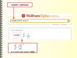 simplify = zjednoduš




    a3 2      −3


    2
     2
       − ()
         a
Je to stejné jako zadání? ANO!
 