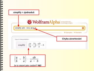 simplify = zjednoduš




                                Chyba závorkování




     a   b     ab
 (   b
       −
         a )
           ⋅
             a − b
Je to stejné jako zadání? NE!
 