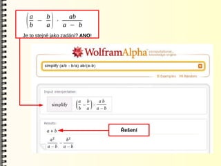 a   b     ab
 (   b
       −
         a
           ⋅)a − b
Je to stejné jako zadání? ANO!




                                 Řešení
 