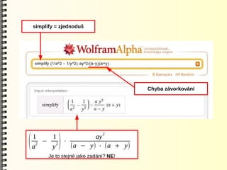 simplify = zjednoduš




                                          Chyba závorkování




    1    1          ay 2
(   a
     2
       − 2 ⋅
         y    )
             (a − y) ⋅ (a + y)
          Je to stejné jako zadání? NE!
 