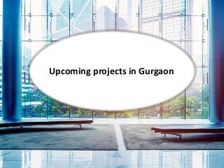 Upcoming projects in Gurgaon
 
