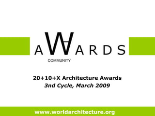20+10+X Architecture Awards  3nd Cycle, March 2009   www.worldarchitecture.org   