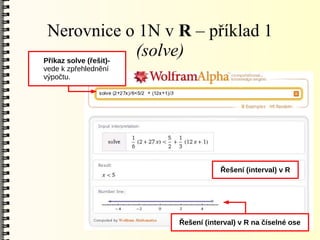 Nerovnice o 1N v R – příklad 1
Příkaz solve (řešit)-
                      (solve)
vede k zpřehlednění
výpočtu.




                                  Řešení (interval) v R




                      Řešení (interval) v R na číselné ose
 