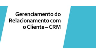 Gerenciamentodo
Relacionamentocom
oCliente–CRM
 
