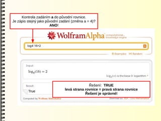 Kontrola zadáním a do původní rovnice.
Je zápis stejný jako původní zadání (změna a = 4)?
                       ANO!




                                             Řešení: TRUE
                               levá strana rovnice = pravá strana rovnice
                                           Řešení je správné!
 