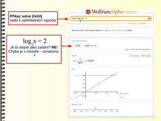 Příkaz solve (řešit)
vede k zpřehlednění výpočtu




        log5x = 2
 Je to stejné jako zadání? NE!
Chyba je v mezeře – označeno
 