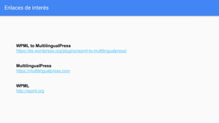 WPML to MultilingualPress
https://es.wordpress.org/plugins/wpml-to-multilingualpress/
MultilingualPress
https://multilingualpress.com
WPML
http://wpml.org
Enlaces de interés
 