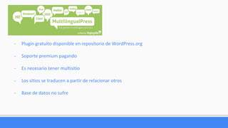 - Plugin gratuito disponible en repositorio de WordPress.org
- Soporte premium pagando
- Es necesario tener multisitio
- Los sitios se traducen a partir de relacionar otros
- Base de datos no sufre
 