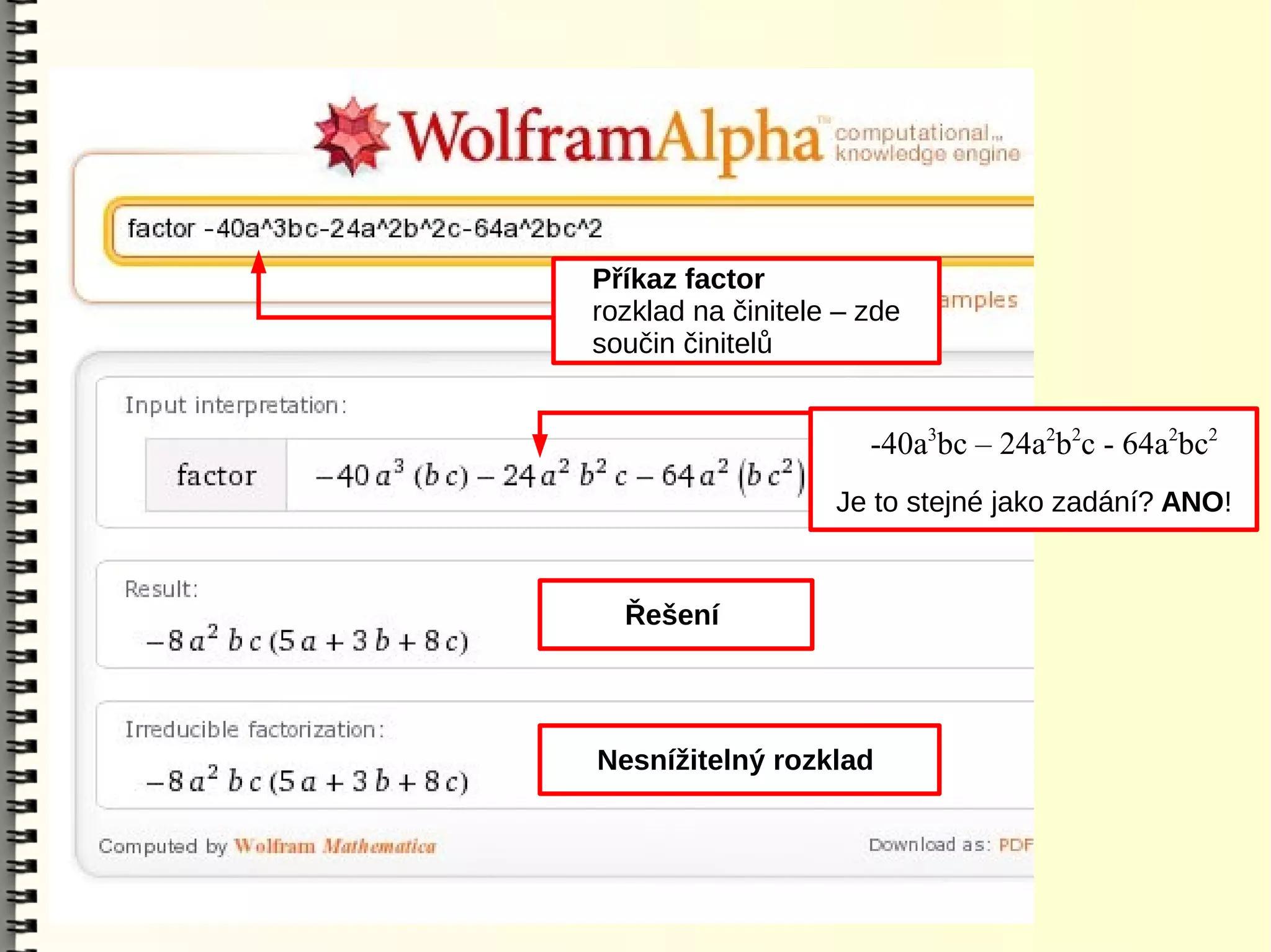 Příkaz factor
rozklad na činitele – zde
součin činitelů


                      -40a3bc – 24a2b2c - 64a2bc2
                   Je to stejné jako zadání? ANO!


  Řešení




Nesnížitelný rozklad
 