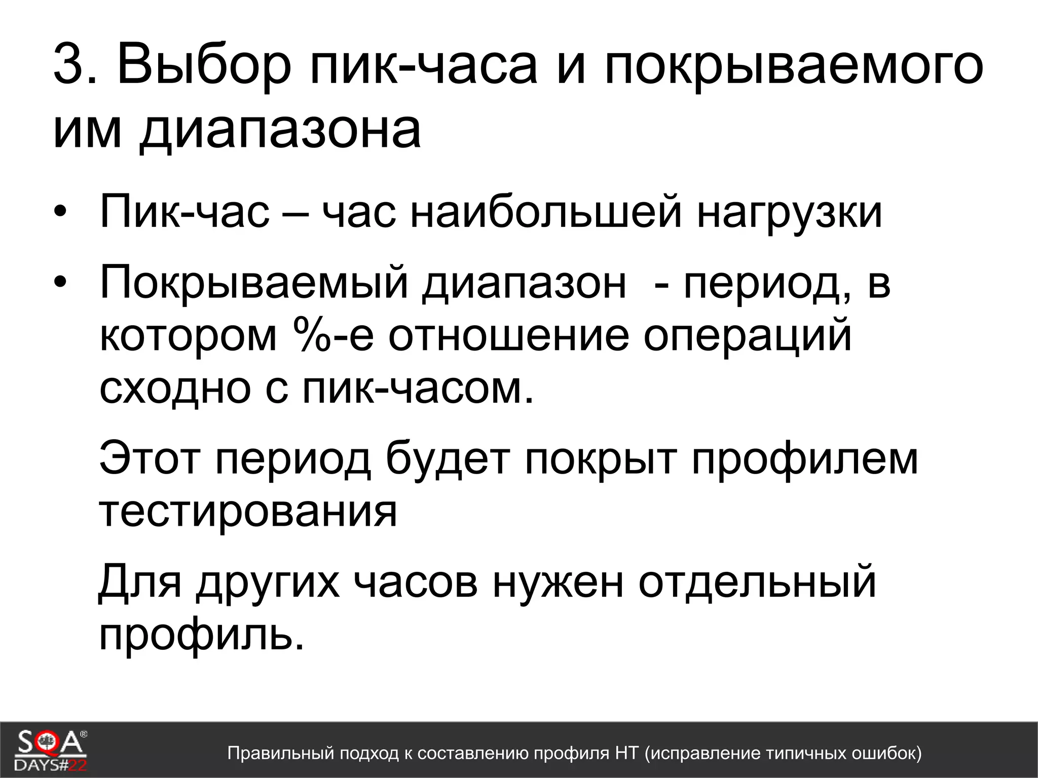 3. Выбор пик-часа и покрываемого
им диапазона
• Пик-час – час наибольшей нагрузки
• Покрываемый диапазон - период, в
котором %-е отношение операций
сходно с пик-часом.
Этот период будет покрыт профилем
тестирования
Для других часов нужен отдельный
профиль.
Правильный подход к составлению профиля НТ (исправление типичных ошибок)
 