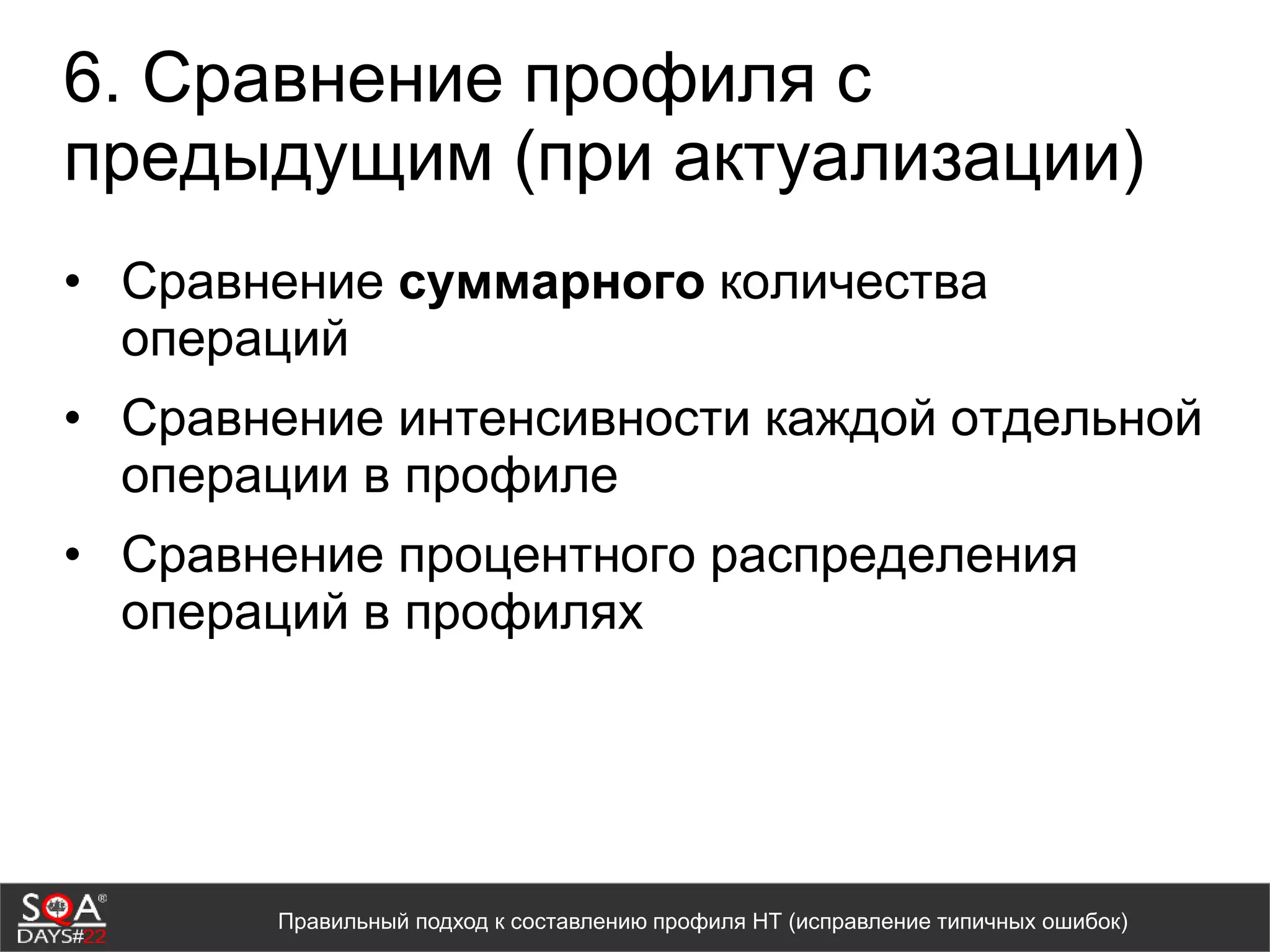 6. Сравнение профиля с
предыдущим (при актуализации)
• Сравнение суммарного количества
операций
• Сравнение интенсивности каждой отдельной
операции в профиле
• Сравнение процентного распределения
операций в профилях
Правильный подход к составлению профиля НТ (исправление типичных ошибок)
 