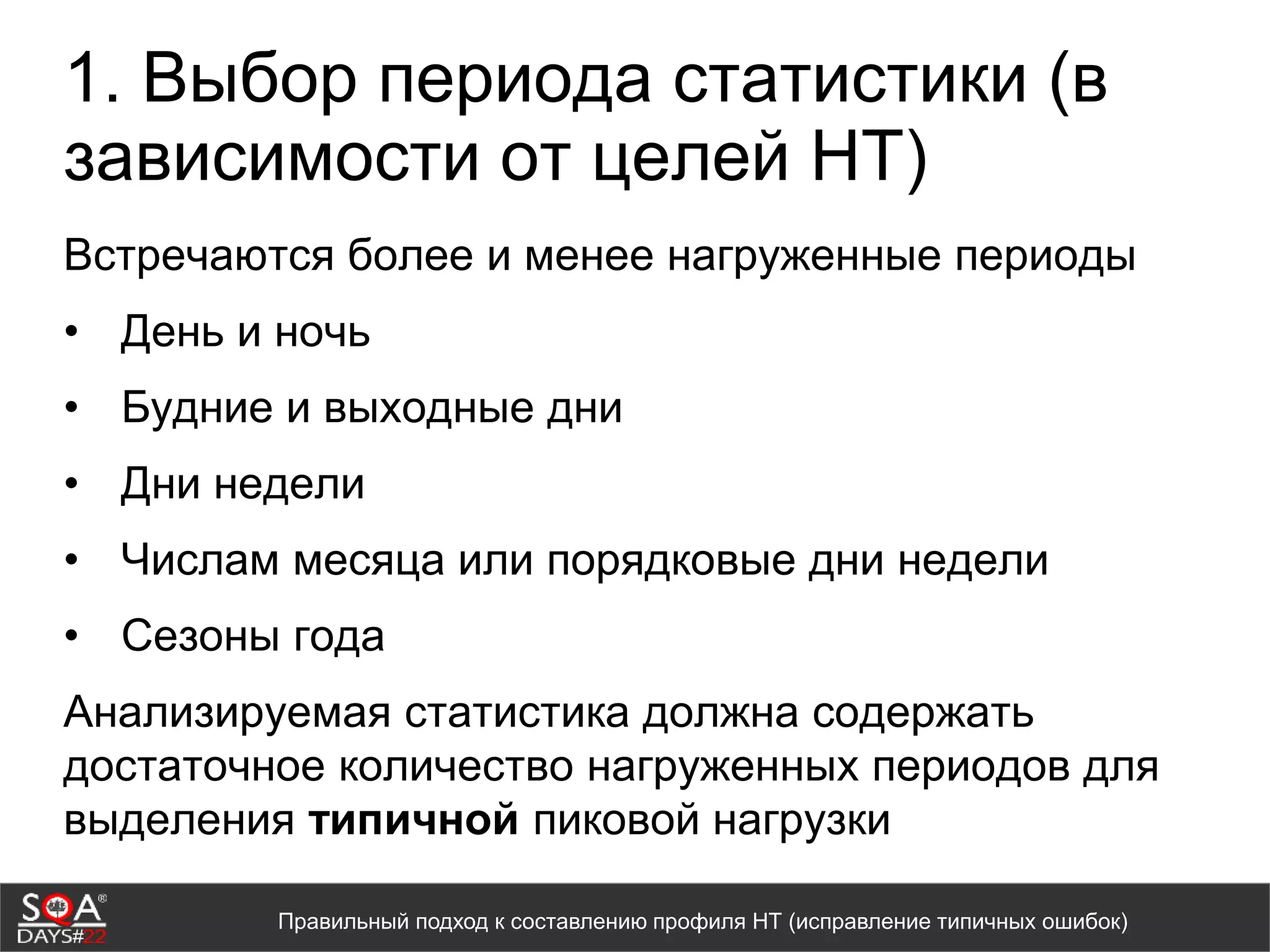 1. Выбор периода статистики (в
зависимости от целей НТ)
Встречаются более и менее нагруженные периоды
• День и ночь
• Будние и выходные дни
• Дни недели
• Числам месяца или порядковые дни недели
• Сезоны года
Анализируемая статистика должна содержать
достаточное количество нагруженных периодов для
выделения типичной пиковой нагрузки
Правильный подход к составлению профиля НТ (исправление типичных ошибок)
 
