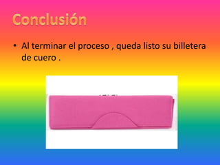 • Al terminar el proceso , queda listo su billetera
  de cuero .
 