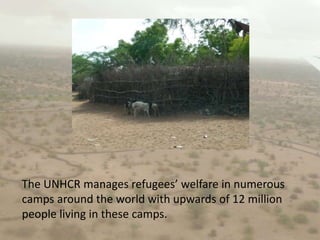 The UNHCR manages refugees’ welfare in numerous camps around the world with upwards of 12 million people living in these camps.
