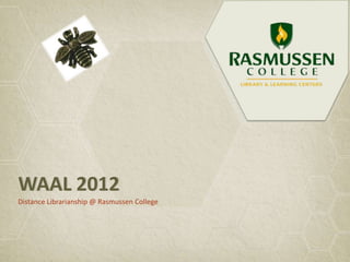 WAAL 2012
Distance Librarianship @ Rasmussen College
 